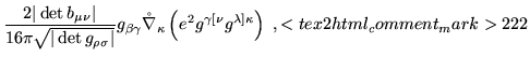 $\displaystyle \displaystyle{\frac{2\vert\det
{b}_{\mu\nu}\vert}{ 16\pi\sqrt{\ve...
...\left(e^2 g^{\gamma[\nu}g^{\lambda]\kappa}\right)
\;,<tex2html_comment_mark>222$
