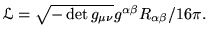 ${\mathcal{L}}= \sqrt{- \det g_{\mu\nu}}{g^{\alpha \beta} R_{\alpha
\beta}}/{16\pi}. $