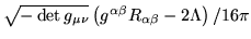 ${\sqrt{- \det g_{\mu\nu}}}\left(g^{\alpha \beta} R_{\alpha \beta}
-2\Lambda\right)/{16\pi}$